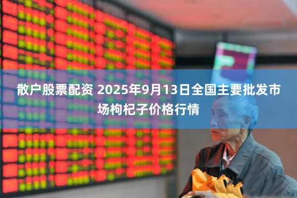 散户股票配资 2025年9月13日全国主要批发市场枸杞子价格行情