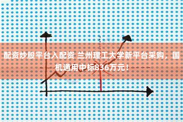 配资炒股平台入配资 兰州理工大学新平台采购，国机通用中标836万元！