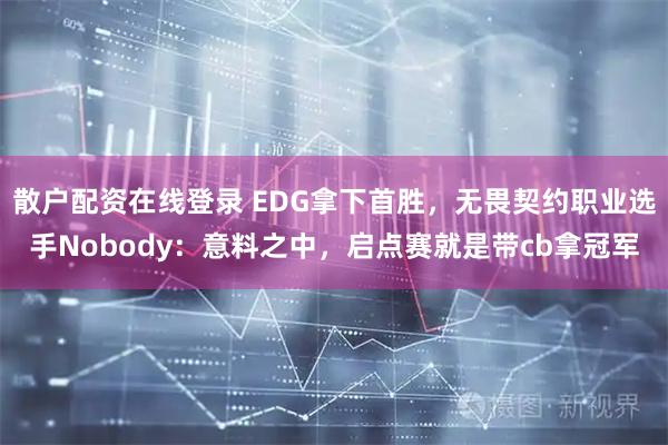 散户配资在线登录 EDG拿下首胜，无畏契约职业选手Nobody：意料之中，启点赛就是带cb拿冠军