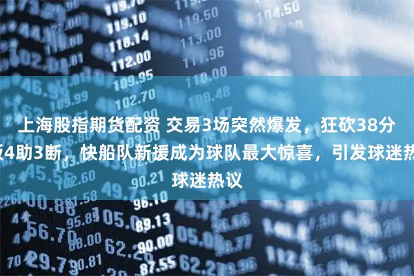 上海股指期货配资 交易3场突然爆发，狂砍38分5板4助3断，快船队新援成为球队最大惊喜，引发球迷热议