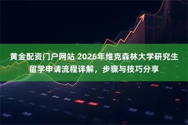黄金配资门户网站 2026年维克森林大学研究生留学申请流程详解,步骤与技巧分享