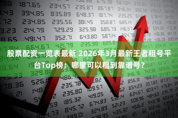 股票配资一览表最新 2026年3月最新王者租号平台Top榜:哪里可以租到靠谱号?