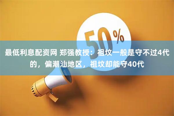 最低利息配资网 郑强教授：祖坟一般是守不过4代的，偏潮汕地区，祖坟却能守40代