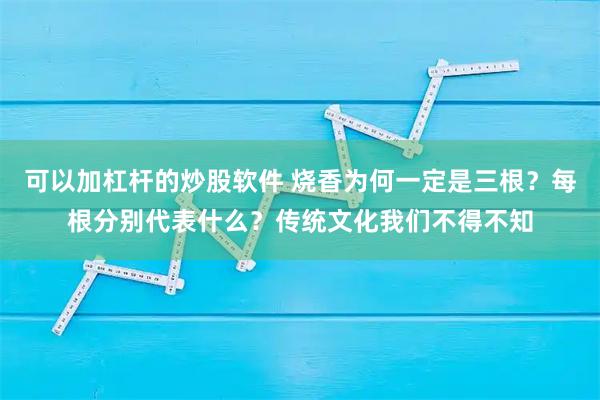 可以加杠杆的炒股软件 烧香为何一定是三根？每根分别代表什么？传统文化我们不得不知
